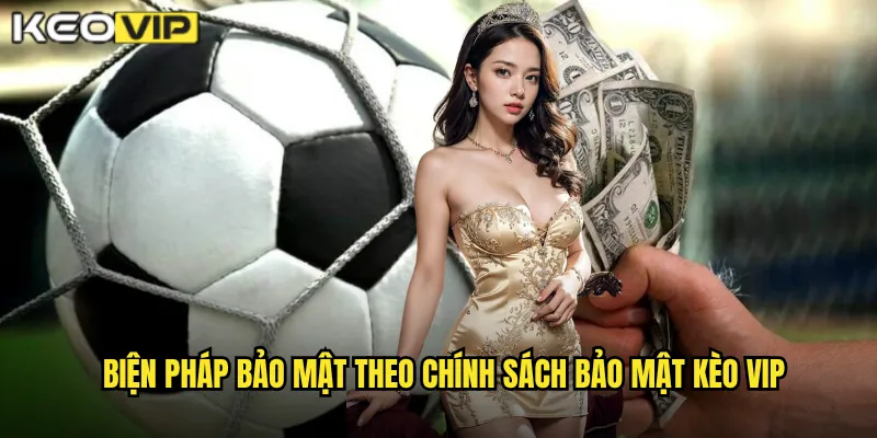 Chính Sách Bảo Mật Kèo Vip: Cam Kết Bảo Vệ Thông Tin Tuyệt Đối 2 Biện pháp bảo mật theo chính sách bảo mật kèo vip